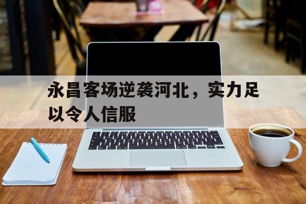 开云下载-关于永昌客场逆袭河北，实力足以令人信服的信息