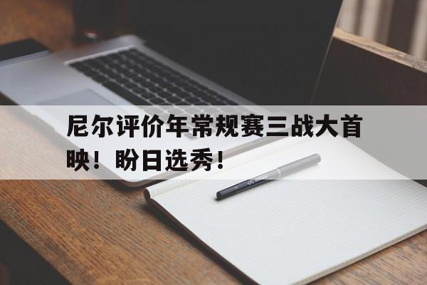 开云体育平台APP-尼尔评价年常规赛三战大首映！盼日选秀！的简单介绍